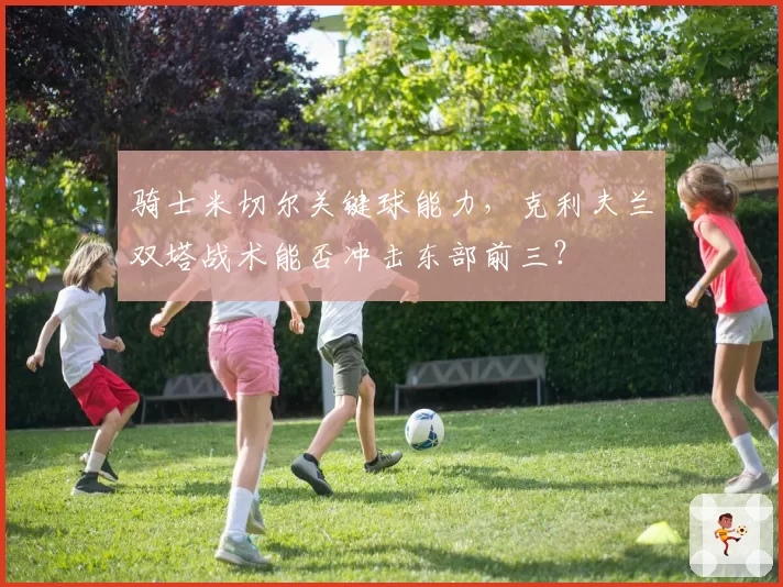 骑士米切尔关键球能力，克利夫兰双塔战术能否冲击东部前三？