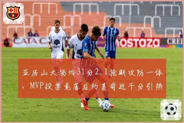 亚历山大场均31分2.1抢断攻防一体,MVP投票竟落后约基奇近千分引热议