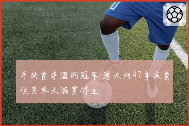 辛纳首夺温网冠军 意大利47年来首位男单大满贯得主