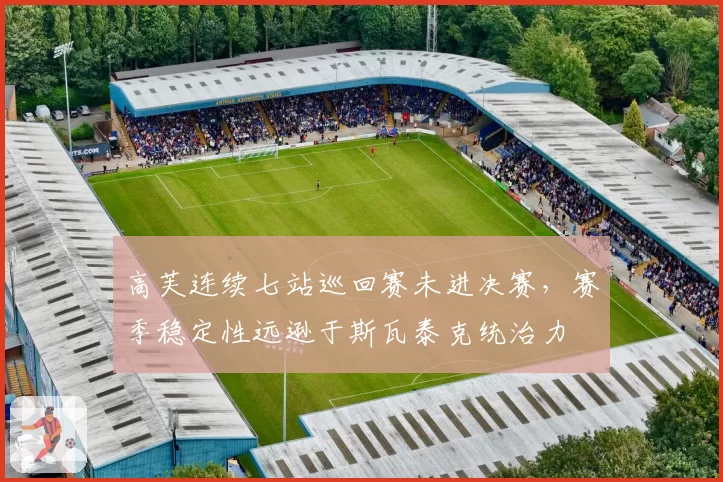 高芙连续七站巡回赛未进决赛，赛季稳定性远逊于斯瓦泰克统治力