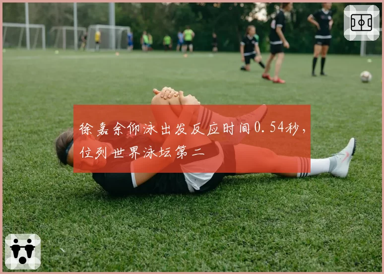 徐嘉余仰泳出发反应时间0.54秒，位列世界泳坛第二