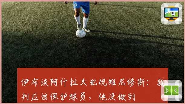 伊布谈阿什拉夫犯规维尼修斯：裁判应该保护球员，他没做到