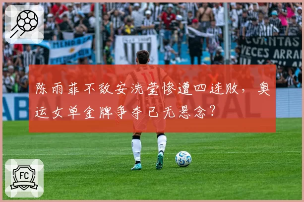 陈雨菲不敌安洗莹惨遭四连败,奥运女单金牌争夺已无悬念?
