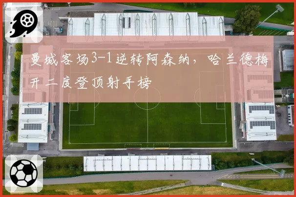 曼城客场3-1逆转阿森纳，哈兰德梅开二度登顶射手榜