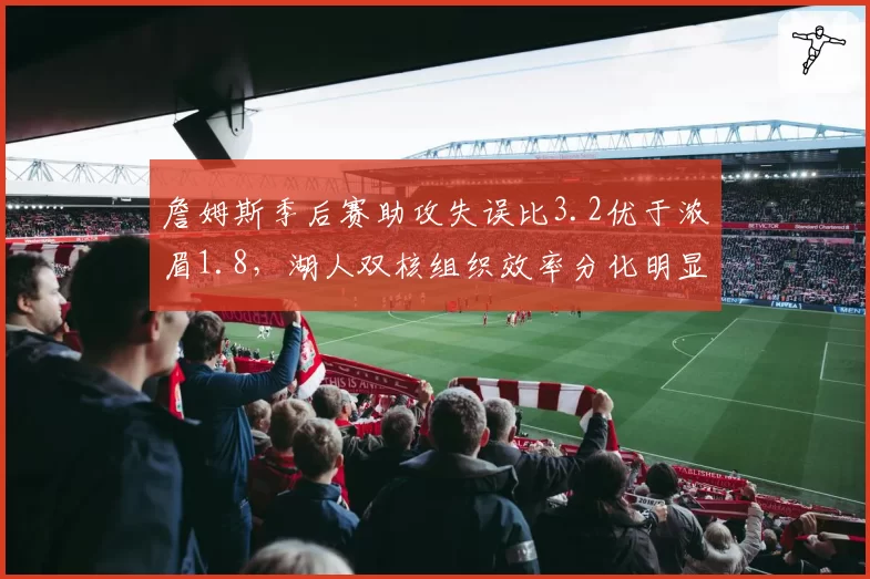 詹姆斯季后赛助攻失误比3.2优于浓眉1.8,湖人双核组织效率分化明显