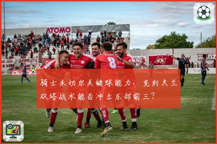 骑士米切尔关键球能力，克利夫兰双塔战术能否冲击东部前三？