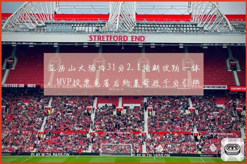 亚历山大场均31分2.1抢断攻防一体,MVP投票竟落后约基奇近千分引热议