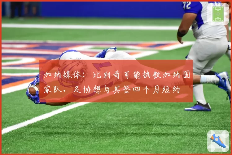 加纳媒体：比利奇可能执教加纳国家队，足协想与其签四个月短约