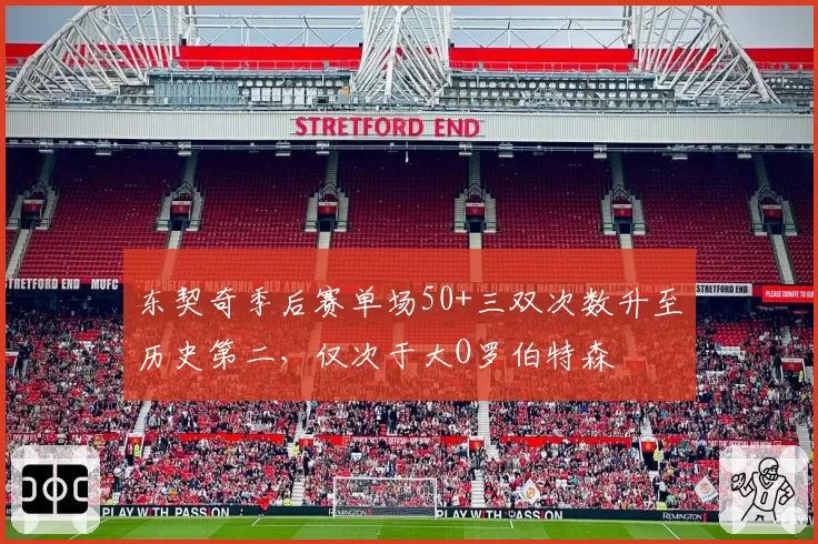 东契奇季后赛单场50+三双次数升至历史第二，仅次于大O罗伯特森