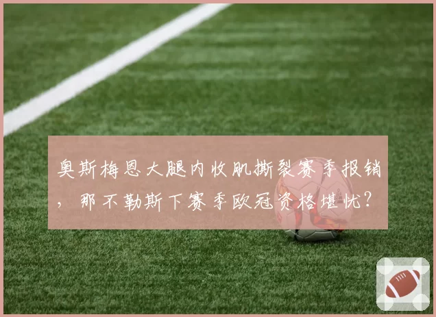 奥斯梅恩大腿内收肌撕裂赛季报销，那不勒斯下赛季欧冠资格堪忧？