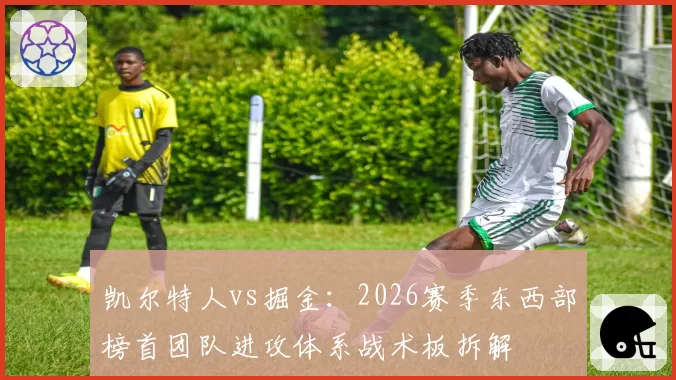 凯尔特人vs掘金：2026赛季东西部榜首团队进攻体系战术板拆解