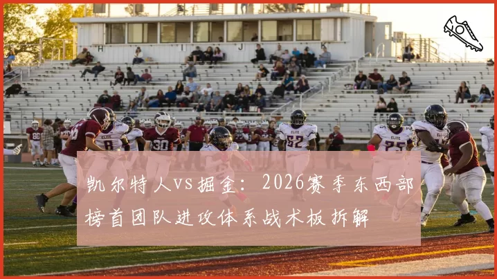 凯尔特人vs掘金:2026赛季东西部榜首团队进攻体系战术板拆解